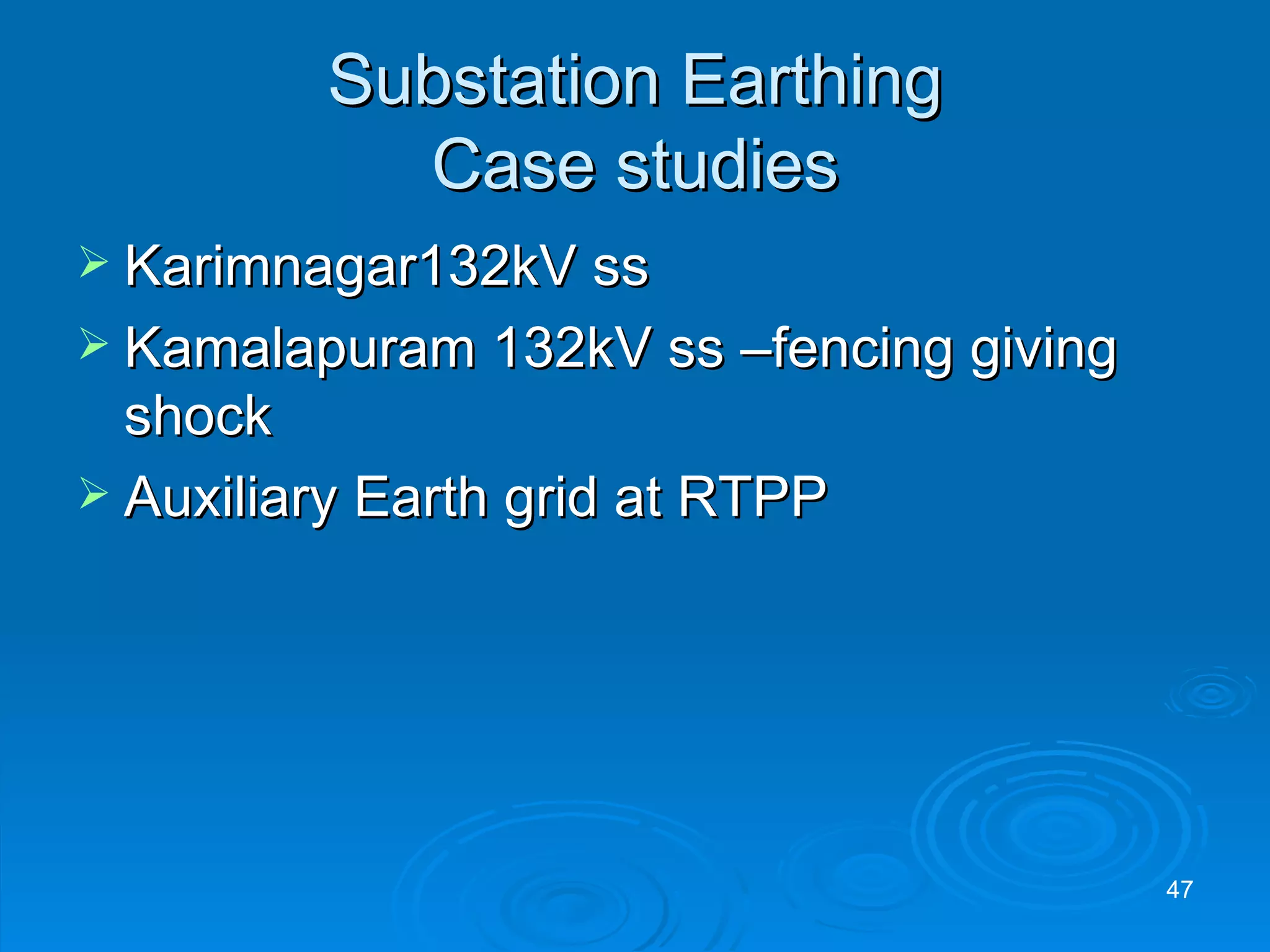 Substation Earthing Case studies Karimnagar132kV ss Kamalapuram 132kV ss –fencing giving shock  Auxiliary Earth grid at RTPP 