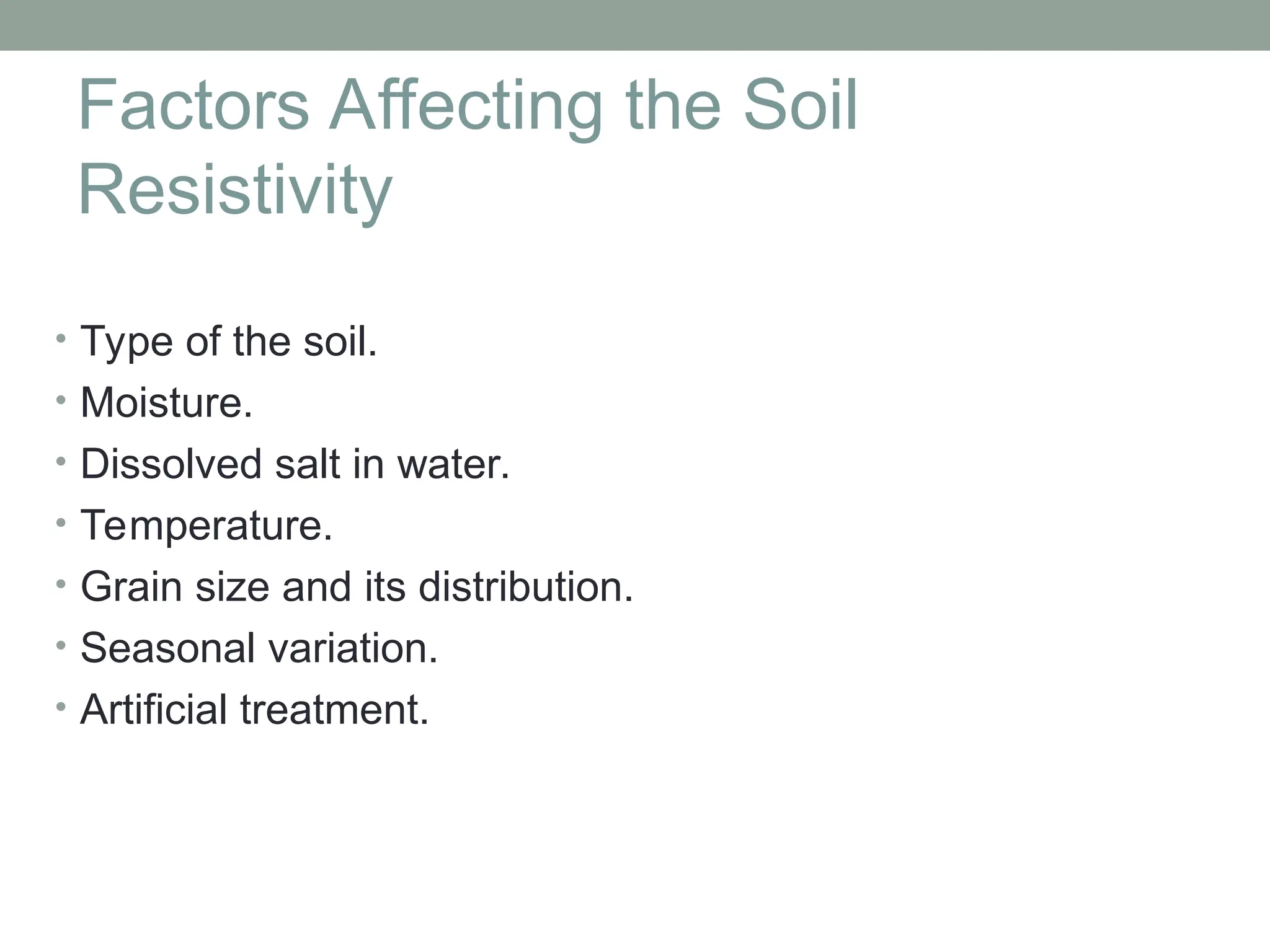 Factors Affecting the Soil
Resistivity
• Type of the soil.
• Moisture.
• Dissolved salt in water.
• Temperature.
• Grain size and its distribution.
• Seasonal variation.
• Artificial treatment.
 