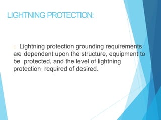 LIGHTNING PROTECTION:
Lightning protection grounding requirements
are dependent upon the structure, equipment to
be protected, and the level of lightning
protection required of desired.
 