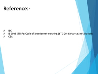 Reference:-
# IEC
# IS 3043 (1987): Code of practice for earthing [ETD 20: Electrical Installation]
# CEA
 