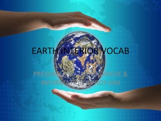 EARTH INTERIOR VOCAB PRESENTED BY JAMES SHREVE & INFORMATION BY ROY KIM 