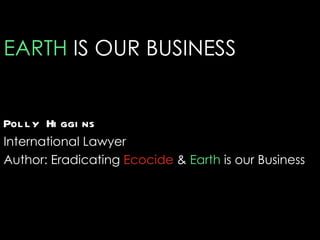 EARTH IS OUR BUSINESS


Pol l y Hi ggi ns
International Lawyer
Author: Eradicating Ecocide & Earth is our Business
 