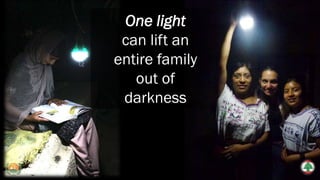 One light
can lift an
entire family
out of
darkness
 