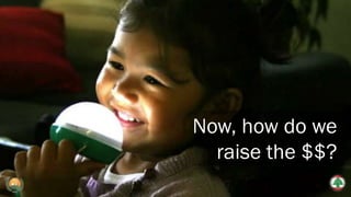 Now, how do we
raise the $$?
 