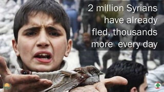 2 million Syrians
have already
fled, thousands
more every day
 