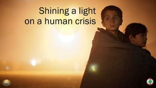 Shining a light
on a human crisis
 