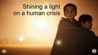 Shining a light
on a human crisis

 