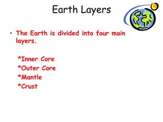 Earth Layers The Earth is divided into four main layers. *Inner Core *Outer Core *Mantle  *Crust 
