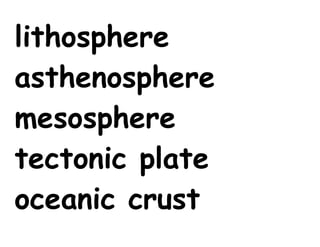 lithosphere
asthenosphere
mesosphere
tectonic plate
oceanic crust
 