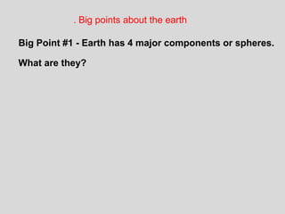 . Big points about the earth
Big Point #1 - Earth has 4 major components or spheres.
What are they?
 