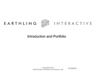 2/10/2015Copyright 2014
EARTHLING INTERACTIVE Madison, WI
Introduction and Portfolio
 