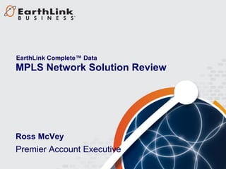 EarthLink Complete™ Data
MPLS Network Solution Review




Ross McVey
Premier Account Executive
 