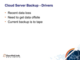 Cloud Server Backup - Drivers
• Recent data loss
• Need to get data offsite
• Current backup is to tape

 