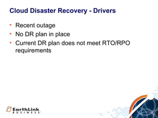 Cloud Disaster Recovery - Drivers
• Recent outage
• No DR plan in place
• Current DR plan does not meet RTO/RPO
requirements

 