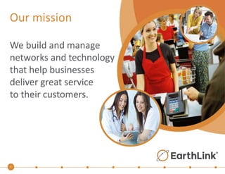 Our mission 
We build and manage 
networks and technology 
that help businesses 
deliver great service 
to their customers. 
4 
 