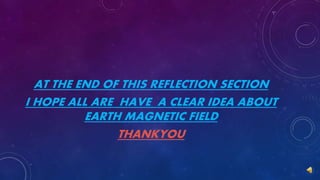 AT THE END OF THIS REFLECTION SECTION
I HOPE ALL ARE HAVE A CLEAR IDEA ABOUT
EARTH MAGNETIC FIELD
THANKYOU
 