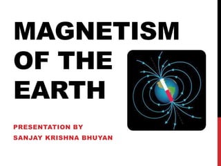 MAGNETISM
OF THE
EARTH
PRESENTATION BY
SANJAY KRISHNA BHUYAN
 