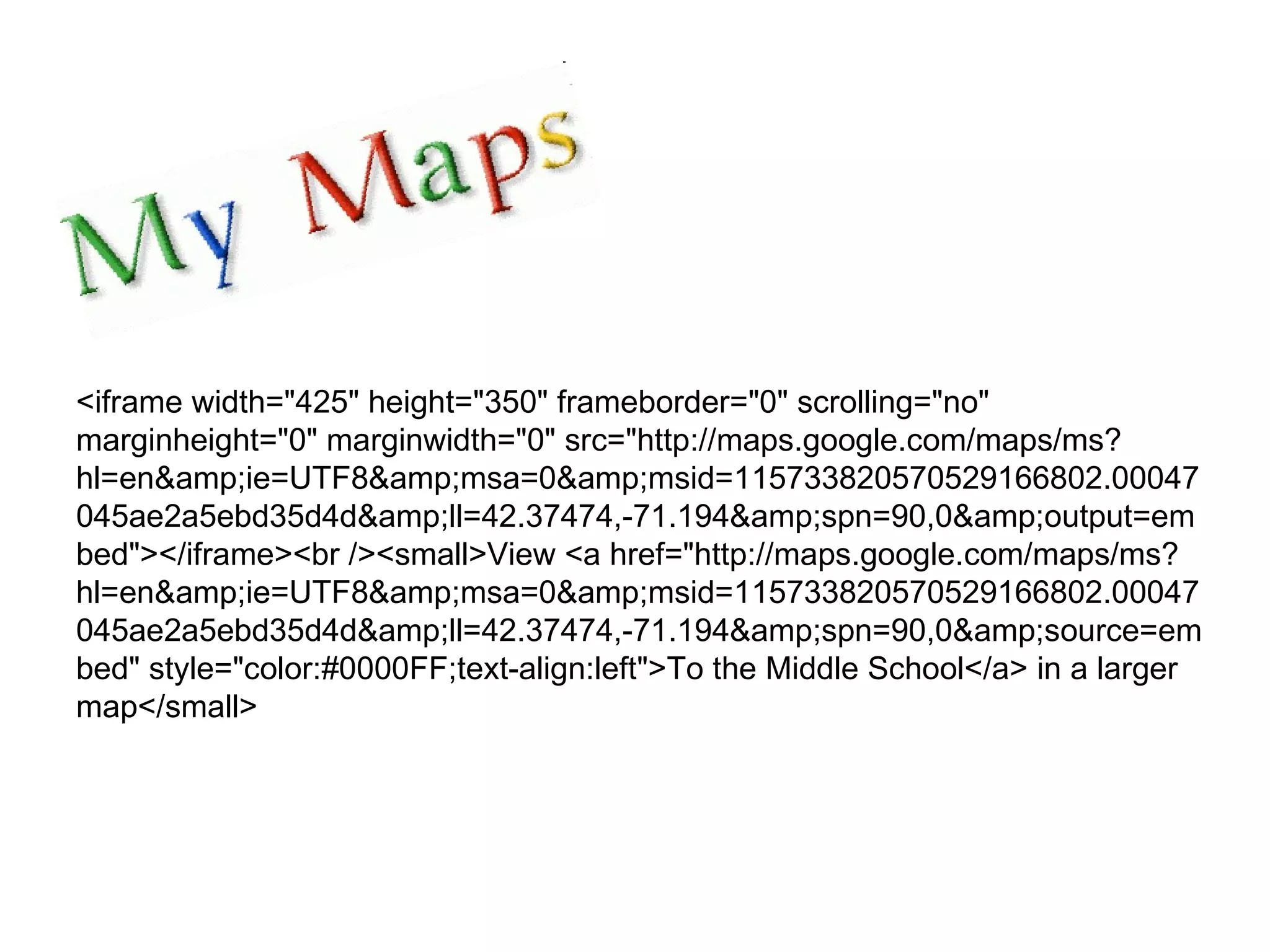 <iframe width=&quot;425&quot; height=&quot;350&quot; frameborder=&quot;0&quot; scrolling=&quot;no&quot; marginheight=&quot;0&quot; marginwidth=&quot;0&quot; src=&quot;http://maps.google.com/maps/ms?hl=en&amp;ie=UTF8&amp;msa=0&amp;msid=115733820570529166802.00047045ae2a5ebd35d4d&amp;ll=42.37474,-71.194&amp;spn=90,0&amp;output=embed&quot;></iframe><br /><small>View <a href=&quot;http://maps.google.com/maps/ms?hl=en&amp;ie=UTF8&amp;msa=0&amp;msid=115733820570529166802.00047045ae2a5ebd35d4d&amp;ll=42.37474,-71.194&amp;spn=90,0&amp;source=embed&quot; style=&quot;color:#0000FF;text-align:left&quot;>To the Middle School</a> in a larger map</small> 