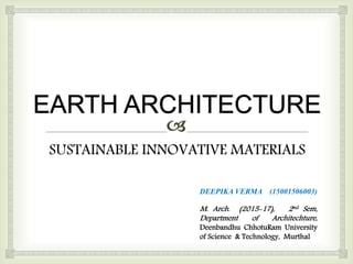 SUSTAINABLE INNOVATIVE MATERIALS
DEEPIKA VERMA (15001506003)
M. Arch. (2015-17), 2nd Sem,
Department of Architechture,
Deenbandhu ChhotuRam University
of Science & Technology, Murthal
 