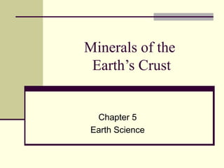 Minerals of the
Earth’s Crust
Chapter 5
Earth Science
 