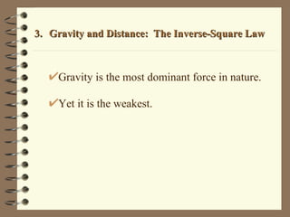 3. Gravity and Distance:  The Inverse-Square Law Gravity is the most dominant force in nature. Yet it is the weakest. 