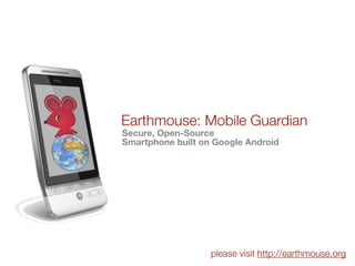 Earthmouse: Mobile Guardian
Secure, Open-Source
Smartphone built on Google Android




                   please visit http://earthmouse.org
 