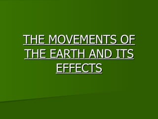 THE MOVEMENTS OF
THE MOVEMENTS OF
THE EARTH AND ITS
THE EARTH AND ITS
EFFECTS
EFFECTS
 