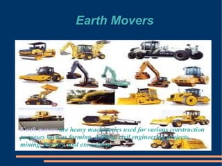 Earth Movers




Earth movers are heavy machineries used for various construction
purposes such as farming, drilling, civil engineering projects,
mining, forestry, and excavation.
 
