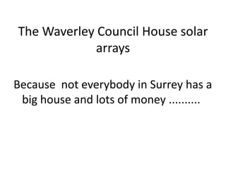 The Waverley Council House solar
             arrays

Because not everybody in Surrey has a
 big house and lots of money ..........
 