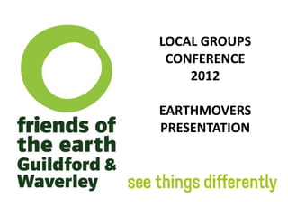 LOCAL GROUPS
 CONFERENCE
    2012

EARTHMOVERS
PRESENTATION
 