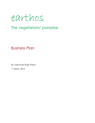 earthos
The vegetarians’ paradise
Business Plan
By: Yashvinder Singh Thakur
1st March, 2014
 