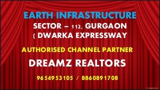 EARTH INFRASTRUCTURE
SECTOR – 112, GURGAON
( DWARKA EXPRESSWAY
AUTHORISED CHANNEL PARTNER
DREAMZ REALTORS
9654953105 / 8860891708
 
