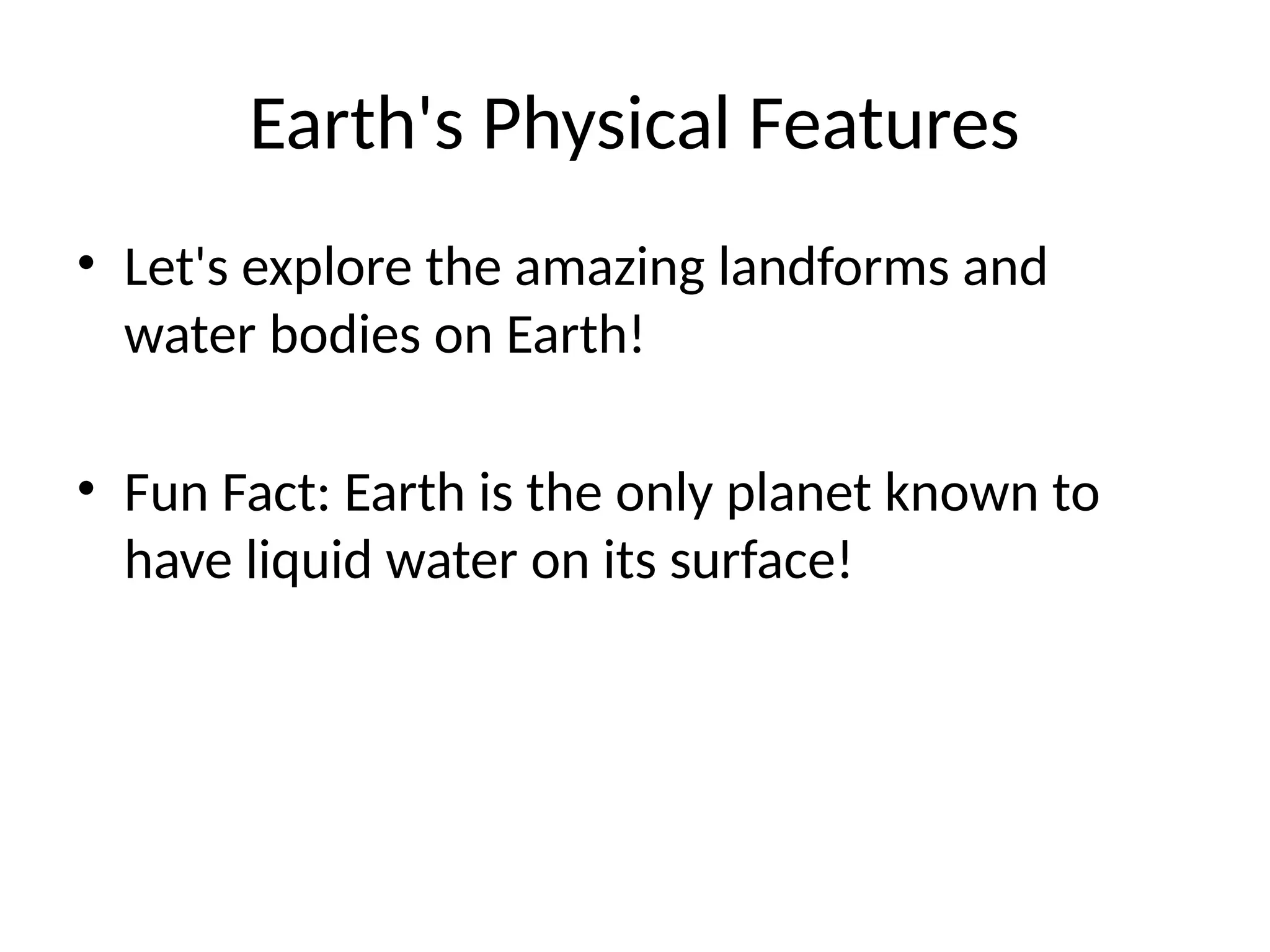 Earth's Physical Features
• Let's explore the amazing landforms and
water bodies on Earth!
• Fun Fact: Earth is the only planet known to
have liquid water on its surface!
 