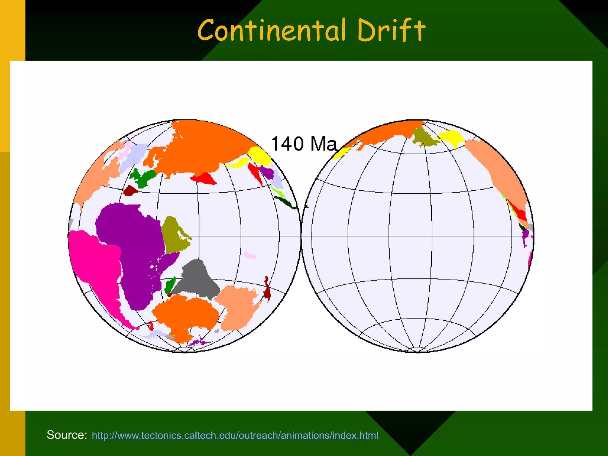 How fast are the plates moving?
Plates move 1-10 centimeters per year (≈ rate of fingernail growth).
Continental Drift
Source: http://www.tectonics.caltech.edu/outreach/animations/index.html
 