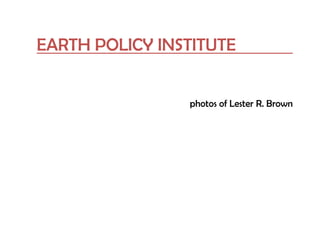 EARTH POLICY INSTITUTE
photos of Lester R. Brown
 