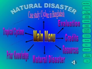 NATURAL DISASTER Objectives Main Menu Earthquake Credits Natural Disaster Prior Knowledge Resources Tropical Cyclone Case study: Cyclone in Bangladesh Evaluation 