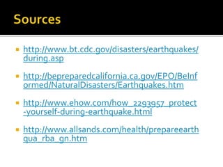 Sourceshttp://www.bt.cdc.gov/disasters/earthquakes/during.asphttp://bepreparedcalifornia.ca.gov/EPO/BeInformed/NaturalDisasters/Earthquakes.htmhttp://www.ehow.com/how_2293957_protect-yourself-during-earthquake.htmlhttp://www.allsands.com/health/prepareearthqua_rba_gn.htm