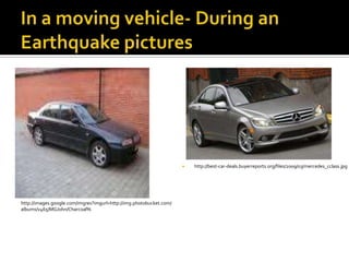In a moving vehicle- During an Earthquake pictureshttp://best-car-deals.buyerreports.org/files/2009/03/mercedes_cclass.jpghttp://images.google.com/imgres?imgurl=http://img.photobucket.com/albums/v465/MGJohn/Charcoal%