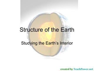 Structure of the Earth Studying the Earth’s Interior created by  TeachPower.net 
