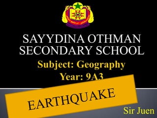Subject: GeographyYear: 9A3 SAYYDINA OTHMAN SECONDARY SCHOOL EARTHQUAKE Sir Juen 