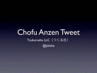 Chofu Anzen Tweet
  Tsukurusha LLC
           @jishiha
 