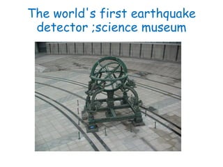 The world's first earthquake
 detector ;science museum
 