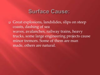    Great explosions, landslides, slips on steep
    coasts, dashing of sea
    waves, avalanches, railway trains, heavy
    trucks, some large engineering projects cause
    minor tremors. Some of them are man
    made, others are natural.
 