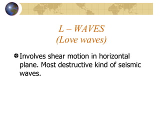 L – WAVES (Love waves) Involves shear motion in horizontal plane. Most destructive kind of seismic waves. 