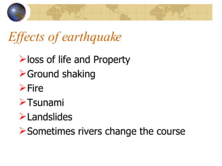 Effects of earthquake loss of life and Property Ground shaking Fire Tsunami Landslides Sometimes rivers change the course 