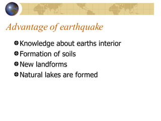 Advantage of earthquake Knowledge about earths interior Formation of soils New landforms Natural lakes are formed 