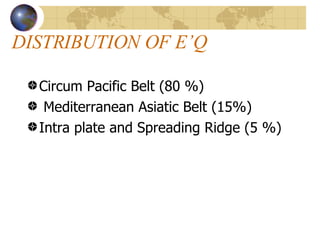 DISTRIBUTION OF E’Q Circum Pacific Belt (80 %) Mediterranean Asiatic Belt (15%) Intra plate and Spreading Ridge (5 %) 
