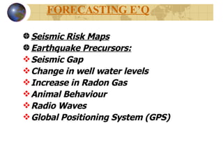 FORECASTING E’Q Seismic Risk Maps Earthquake Precursors: Seismic Gap Change in well water levels Increase in Radon Gas Animal Behaviour Radio Waves Global Positioning System (GPS) 