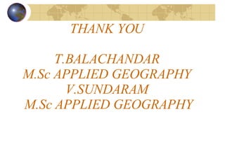 THANK YOU T.BALACHANDAR M.Sc APPLIED GEOGRAPHY V.SUNDARAM  M.Sc APPLIED GEOGRAPHY 