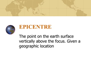 EPICENTRE The point on the earth surface vertically above the focus. Given a geographic location 